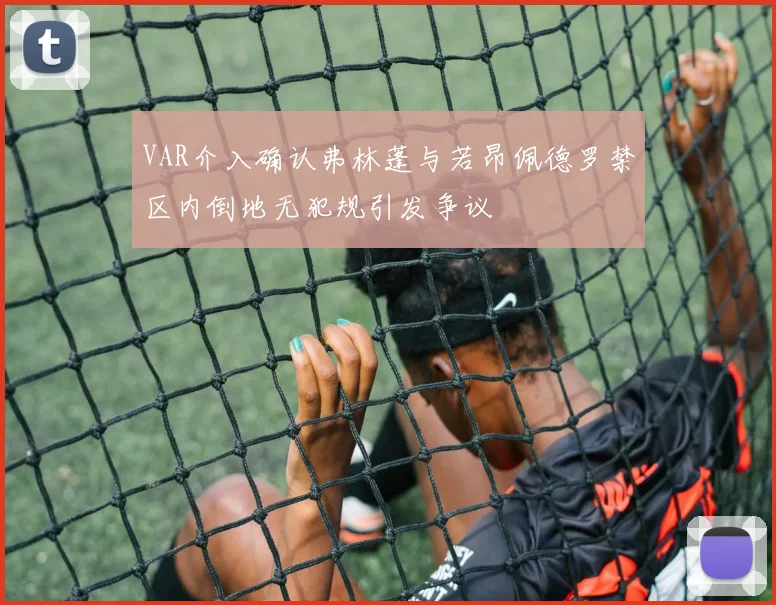 VAR介入确认弗林蓬与若昂佩德罗禁区内倒地无犯规引发争议