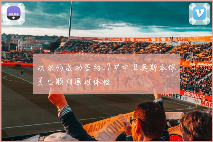 切尔西成功签约17岁中卫奥斯本球员已顺利通过体检