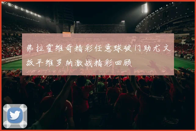 弗拉霍维奇精彩任意球破门助尤文扳平维罗纳激战精彩回顾