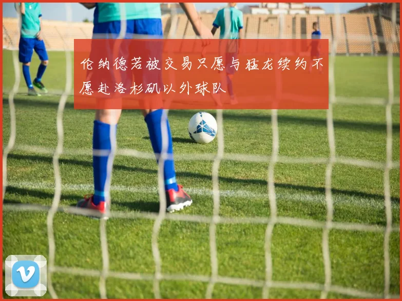 伦纳德若被交易只愿与猛龙续约不愿赴洛杉矶以外球队