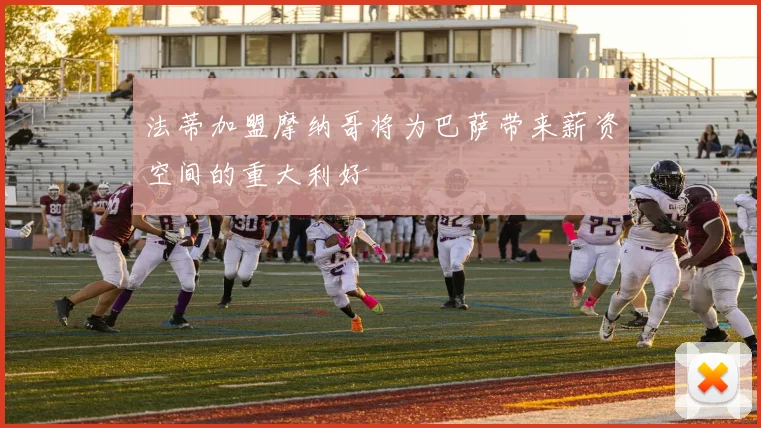 法蒂加盟摩纳哥将为巴萨带来薪资空间的重大利好
