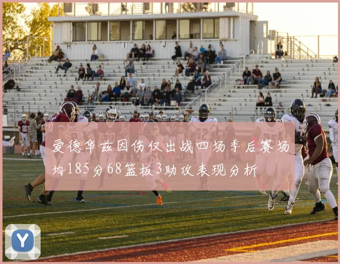 爱德华兹因伤仅出战四场季后赛场均185分68篮板3助攻表现分析
