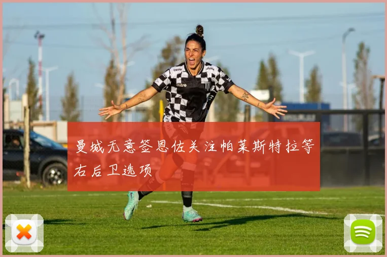 曼城无意签恩佐关注帕莱斯特拉等右后卫选项