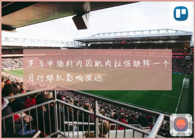罗马中场科内因肌肉拉伤缺阵一个月对球队影响深远