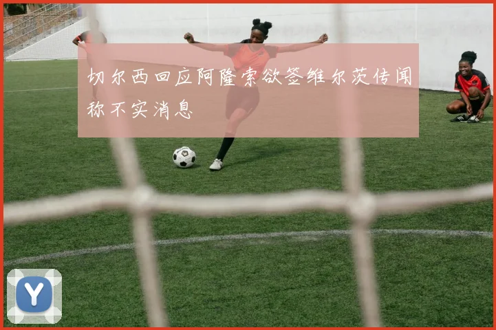 切尔西回应阿隆索欲签维尔茨传闻称不实消息