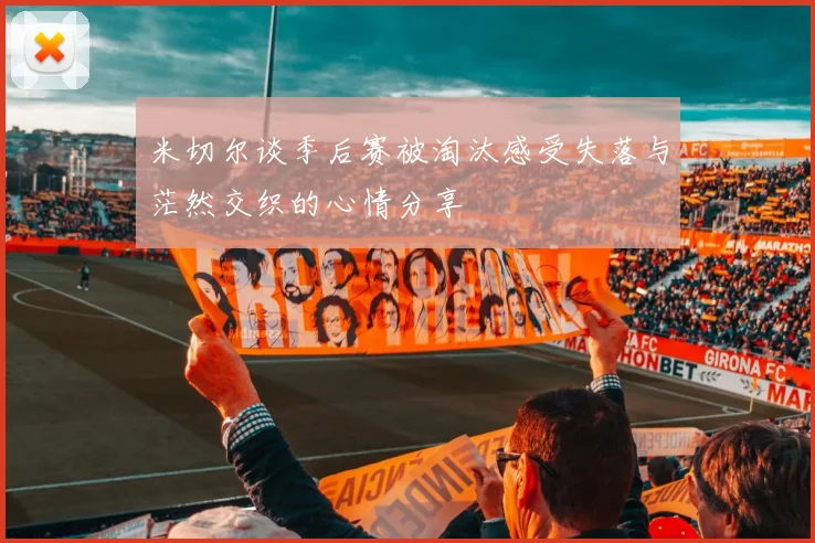 米切尔谈季后赛被淘汰感受失落与茫然交织的心情分享