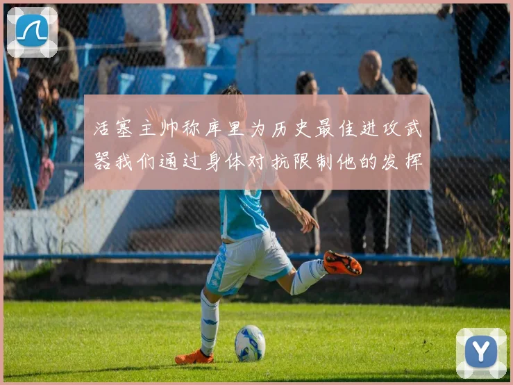 活塞主帅称库里为历史最佳进攻武器我们通过身体对抗限制他的发挥